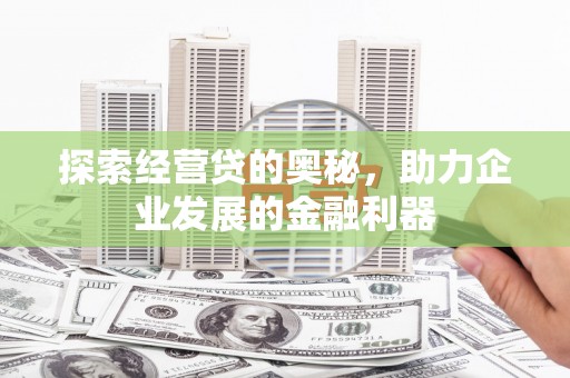 美兰探索经营贷的奥秘，助力企业发展的金融利器