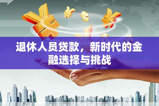 美兰退休人员贷款，新时代的金融选择与挑战