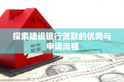 美兰探索建设银行贷款的优势与申请流程