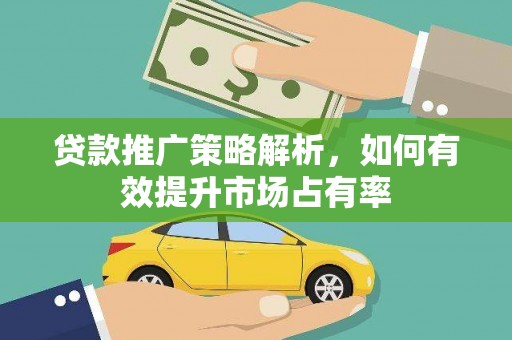美兰贷款推广策略解析，如何有效提升市场占有率
