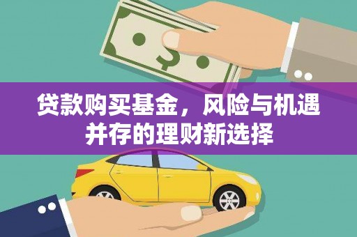 美兰贷款购买基金，风险与机遇并存的理财新选择