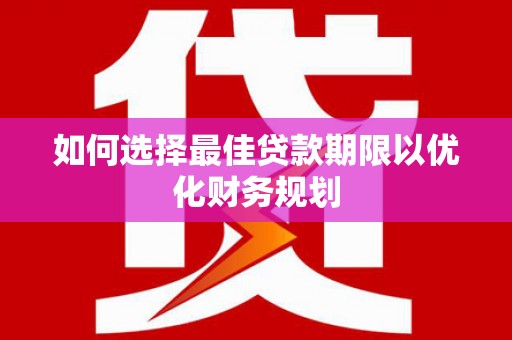 美兰如何选择最佳贷款期限以优化财务规划