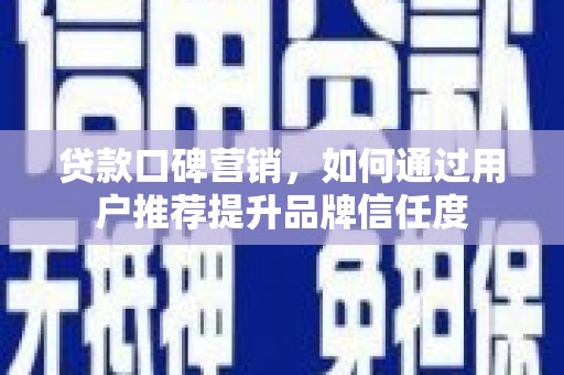 美兰贷款口碑营销，如何通过用户推荐提升品牌信任度