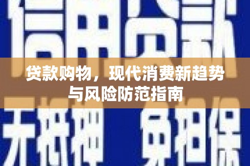 美兰贷款购物，现代消费新趋势与风险防范指南