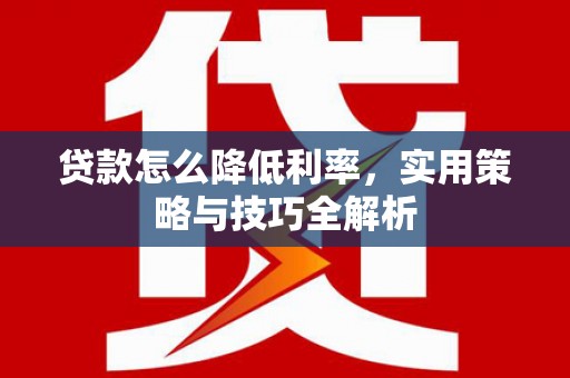 美兰贷款怎么降低利率，实用策略与技巧全解析