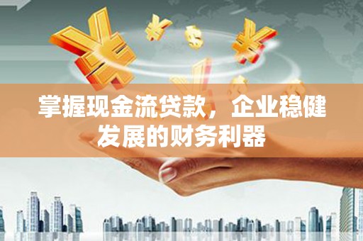 美兰掌握现金流贷款，企业稳健发展的财务利器