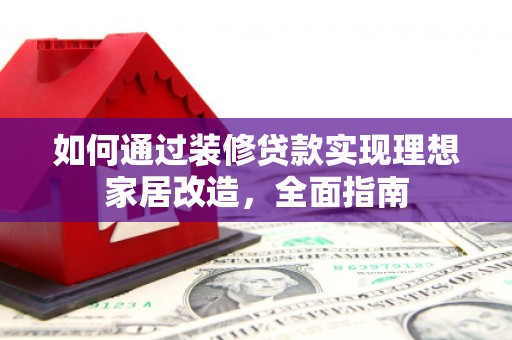美兰如何通过装修贷款实现理想家居改造，全面指南