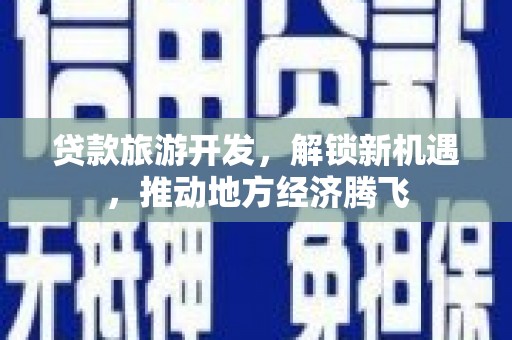 美兰贷款旅游开发，解锁新机遇，推动地方经济腾飞