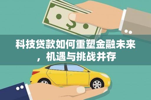 美兰科技贷款如何重塑金融未来，机遇与挑战并存
