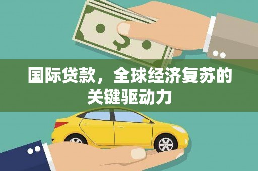 美兰国际贷款，全球经济复苏的关键驱动力