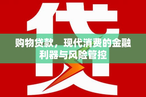 美兰购物贷款，现代消费的金融利器与风险管控