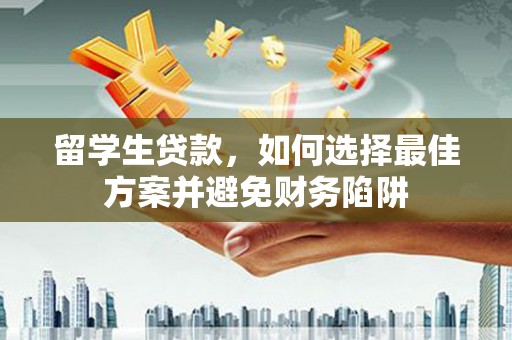 美兰留学生贷款，如何选择最佳方案并避免财务陷阱