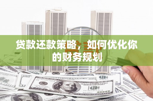 美兰贷款还款策略，如何优化你的财务规划