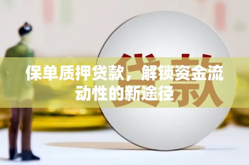 美兰保单质押贷款，解锁资金流动性的新途径