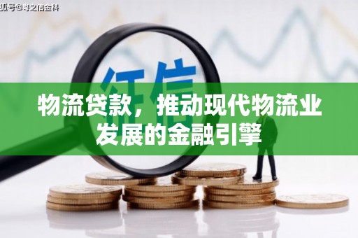 美兰物流贷款，推动现代物流业发展的金融引擎