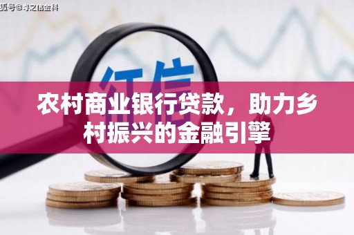 美兰农村商业银行贷款，助力乡村振兴的金融引擎