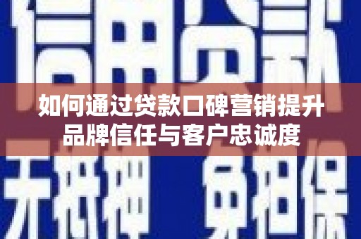 美兰如何通过贷款口碑营销提升品牌信任与客户忠诚度
