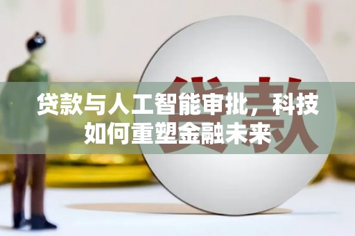 美兰贷款与人工智能审批，科技如何重塑金融未来