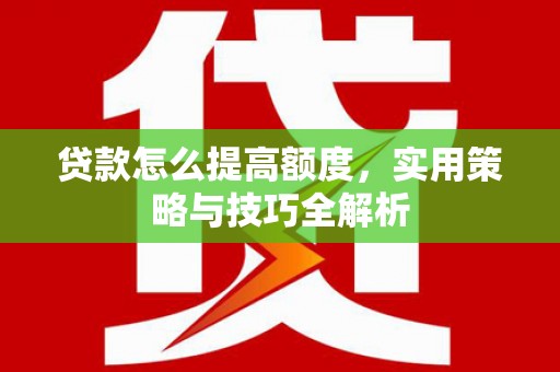 美兰贷款怎么提高额度，实用策略与技巧全解析