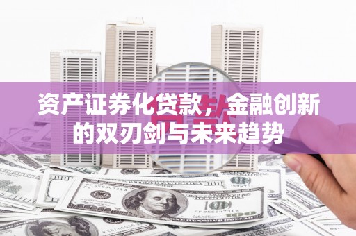 美兰资产证券化贷款，金融创新的双刃剑与未来趋势
