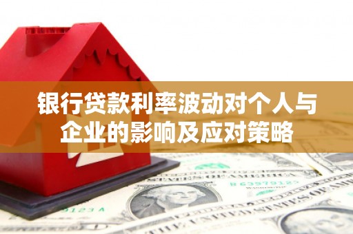美兰银行贷款利率波动对个人与企业的影响及应对策略