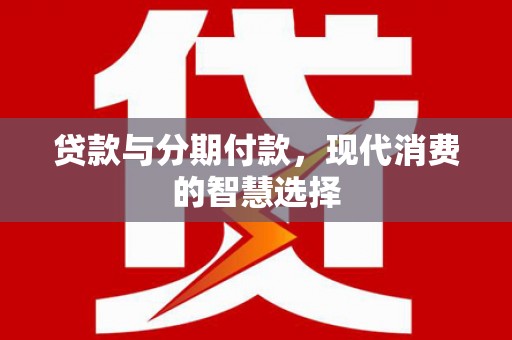 美兰贷款与分期付款，现代消费的智慧选择