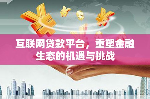 美兰互联网贷款平台，重塑金融生态的机遇与挑战