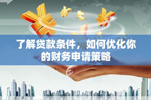 美兰了解贷款条件，如何优化你的财务申请策略