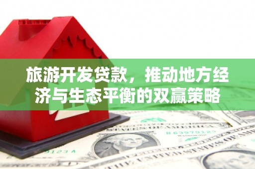 美兰旅游开发贷款，推动地方经济与生态平衡的双赢策略