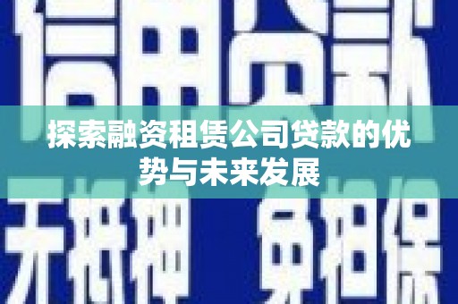 美兰探索融资租赁公司贷款的优势与未来发展