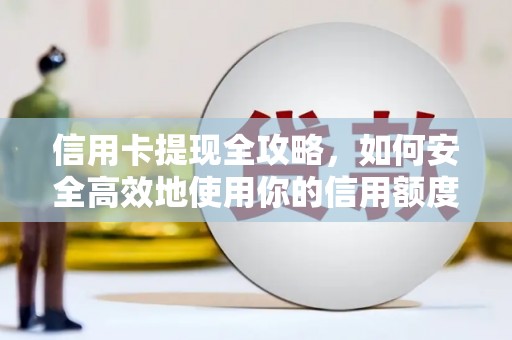 美兰信用卡提现全攻略，如何安全高效地使用你的信用额度