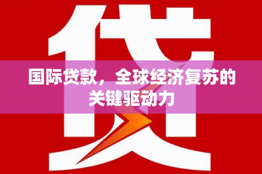 美兰国际贷款，全球经济复苏的关键驱动力