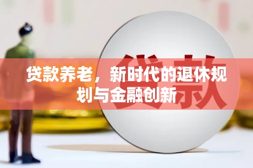 美兰贷款养老，新时代的退休规划与金融创新