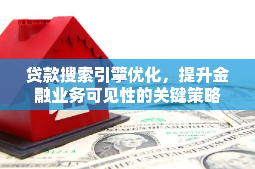 美兰贷款搜索引擎优化，提升金融业务可见性的关键策略