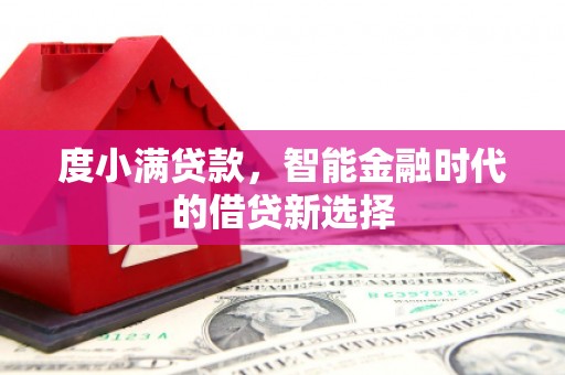 美兰度小满贷款，智能金融时代的借贷新选择