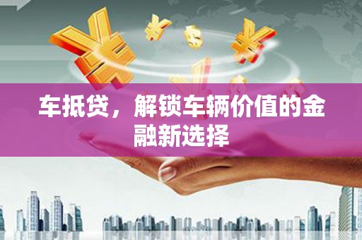 美兰车抵贷，解锁车辆价值的金融新选择