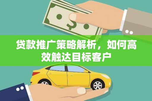 美兰贷款推广策略解析，如何高效触达目标客户