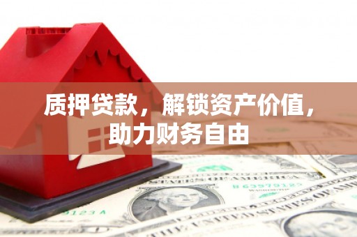 美兰质押贷款，解锁资产价值，助力财务自由