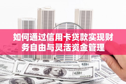 美兰如何通过信用卡贷款实现财务自由与灵活资金管理
