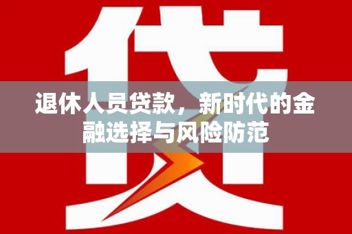 美兰退休人员贷款，新时代的金融选择与风险防范