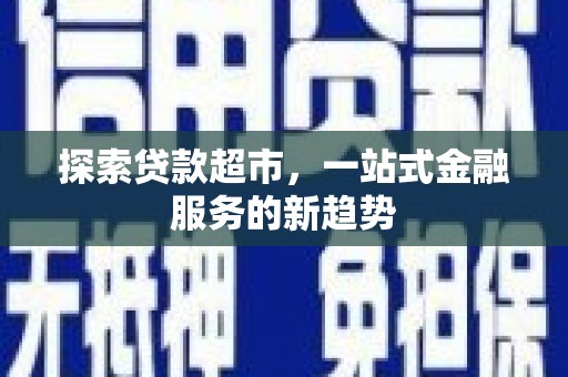 美兰探索贷款超市，一站式金融服务的新趋势
