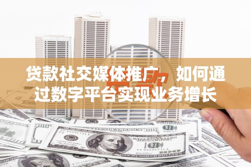 美兰贷款社交媒体推广，如何通过数字平台实现业务增长