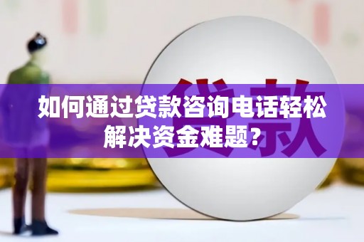 美兰如何通过贷款咨询电话轻松解决资金难题？