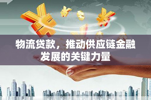 美兰物流贷款，推动供应链金融发展的关键力量