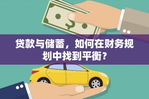 美兰贷款与储蓄，如何在财务规划中找到平衡？