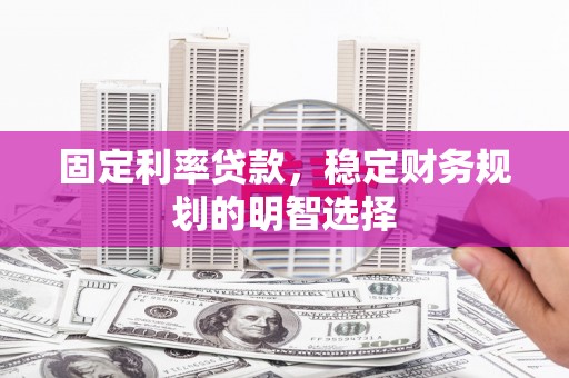 美兰固定利率贷款，稳定财务规划的明智选择