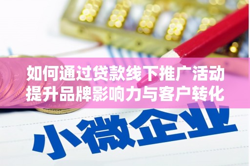 美兰如何通过贷款线下推广活动提升品牌影响力与客户转化率