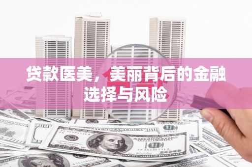 美兰贷款医美，美丽背后的金融选择与风险