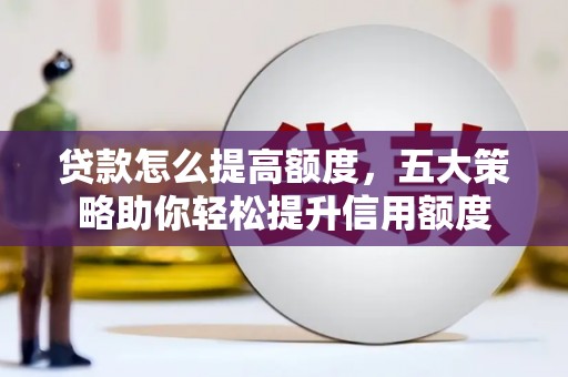 美兰贷款怎么提高额度，五大策略助你轻松提升信用额度
