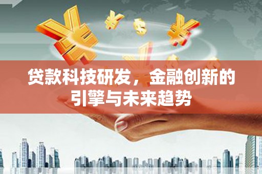 美兰贷款科技研发，金融创新的引擎与未来趋势